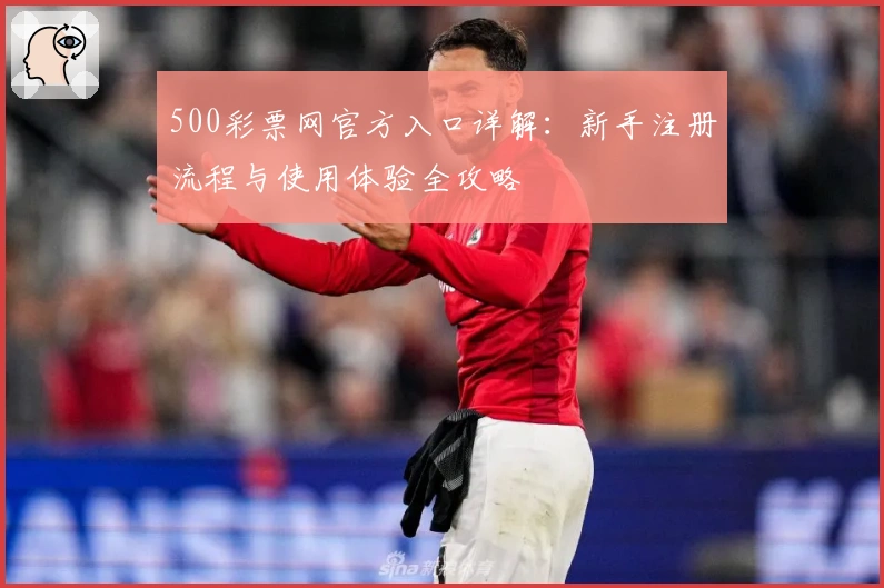 500彩票网官方入口详解：新手注册流程与使用体验全攻略