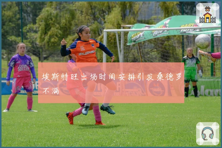 埃斯特旺出场时间安排引发桑德罗不满