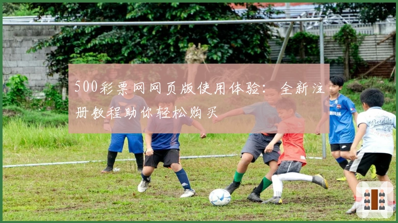 500彩票网网页版使用体验：全新注册教程助你轻松购买