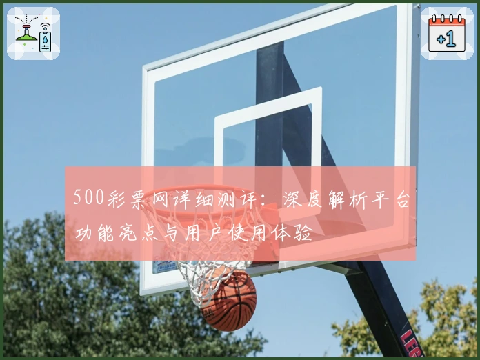 500彩票网详细测评：深度解析平台功能亮点与用户使用体验