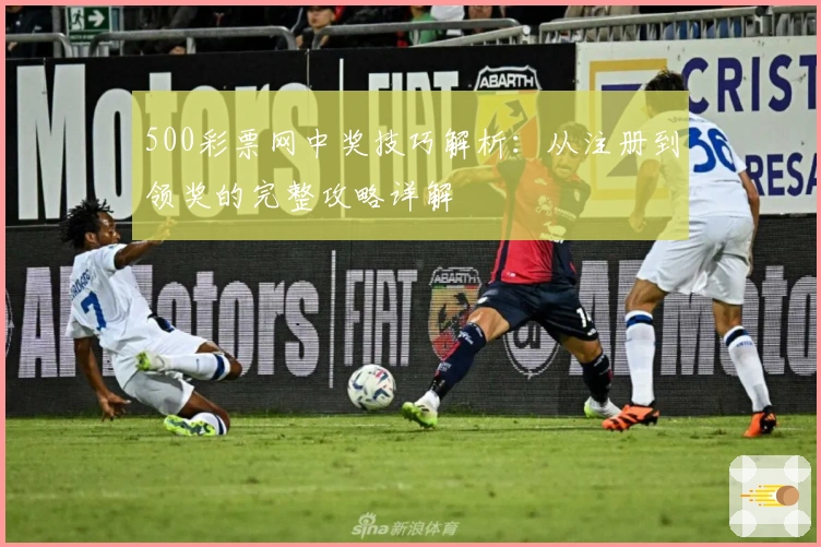 500彩票网中奖技巧解析：从注册到领奖的完整攻略详解