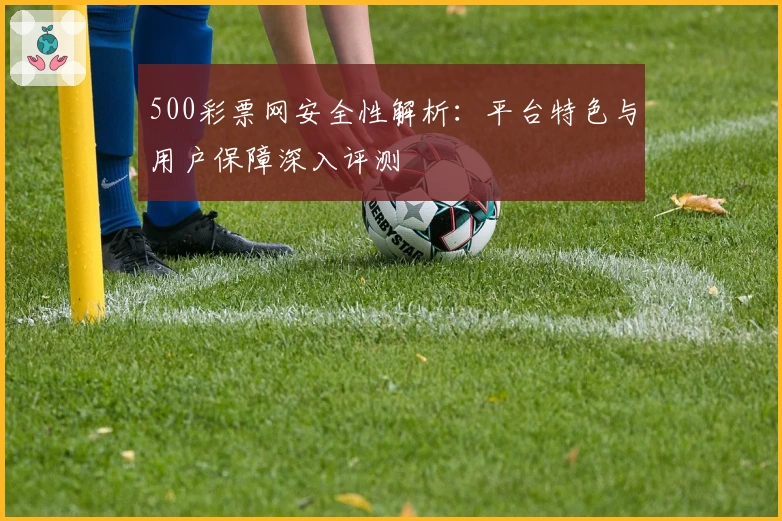 500彩票网安全性解析：平台特色与用户保障深入评测