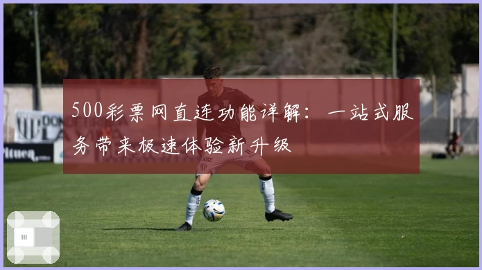 500彩票网直连功能详解：一站式服务带来极速体验新升级