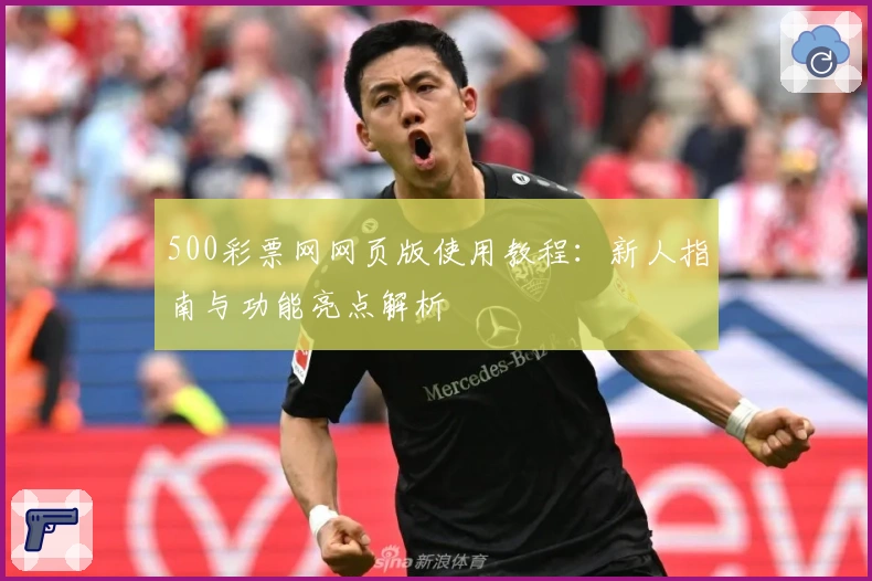 500彩票网网页版使用教程:新人指南与功能亮点解析