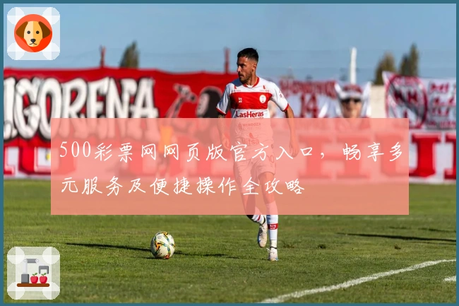500彩票网网页版官方入口，畅享多元服务及便捷操作全攻略