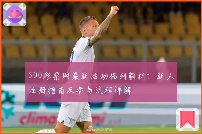 500彩票网最新活动福利解析：新人注册指南及参与流程详解