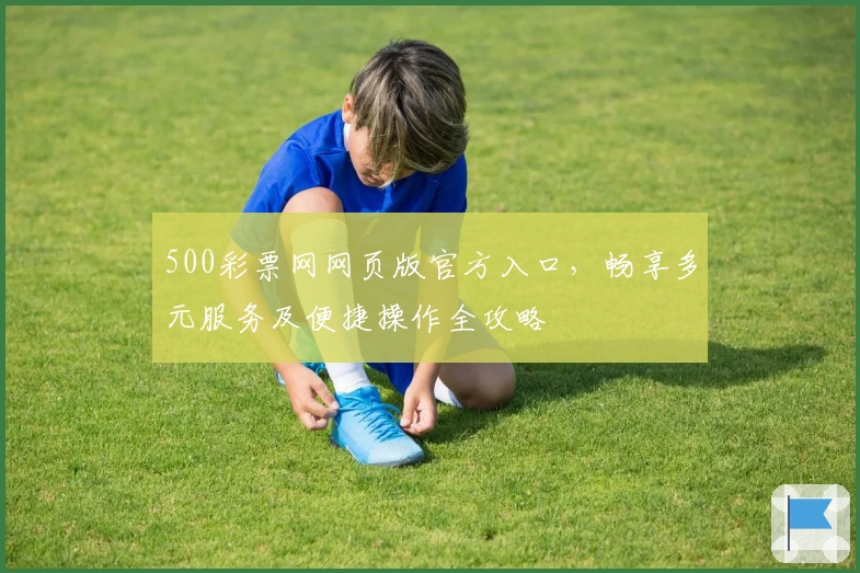 500彩票网网页版官方入口，畅享多元服务及便捷操作全攻略