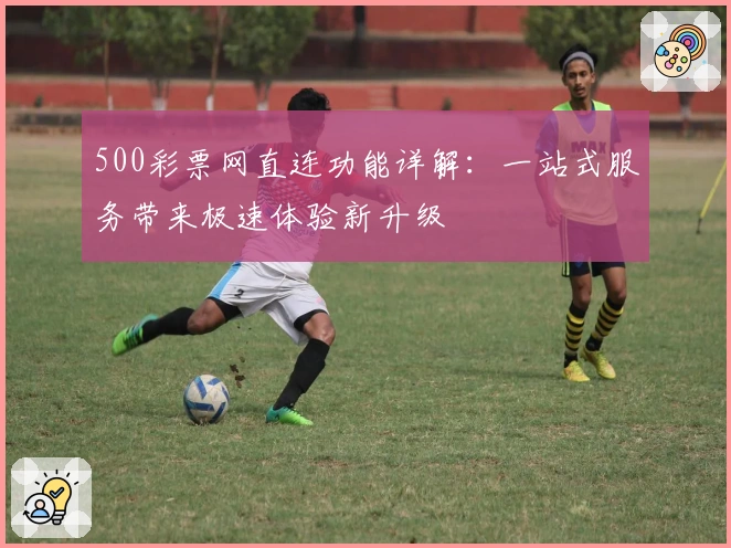 500彩票网直连功能详解：一站式服务带来极速体验新升级