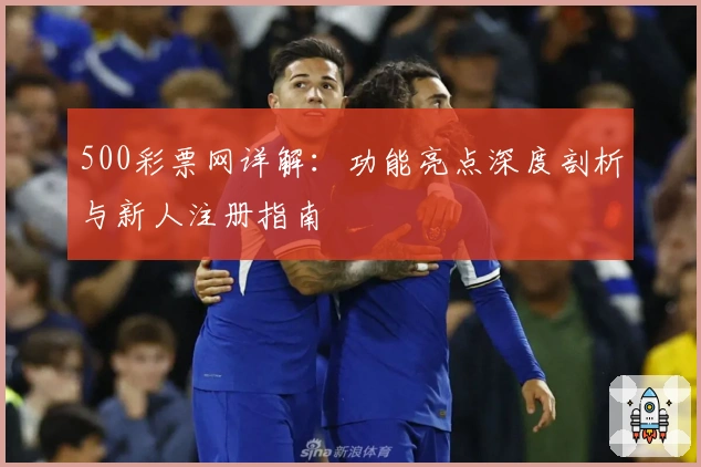 500彩票网详解：功能亮点深度剖析与新人注册指南