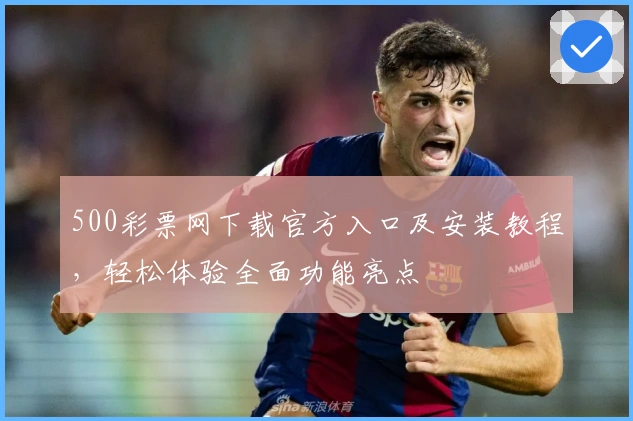 500彩票网下载官方入口及安装教程，轻松体验全面功能亮点