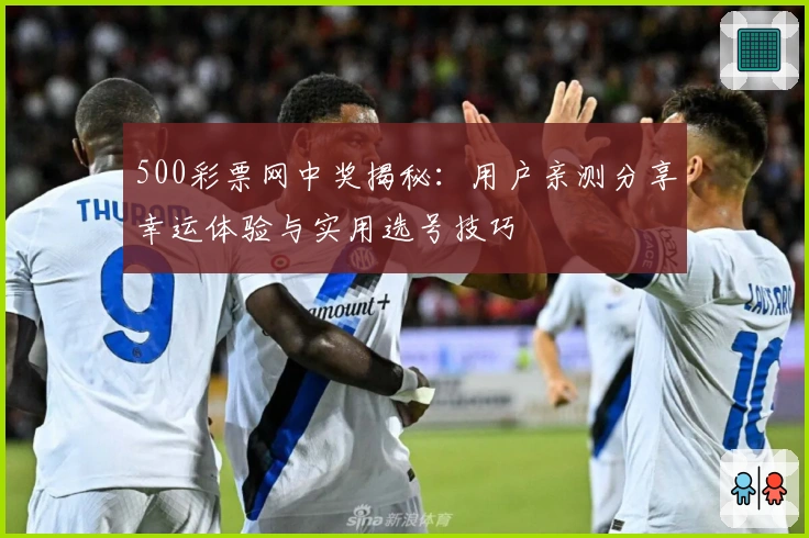 500彩票网中奖揭秘：用户亲测分享幸运体验与实用选号技巧