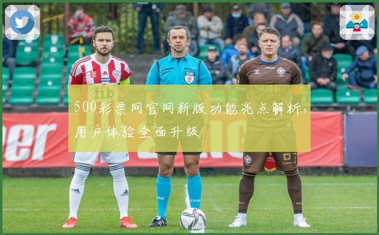 500彩票网官网新版功能亮点解析，用户体验全面升级