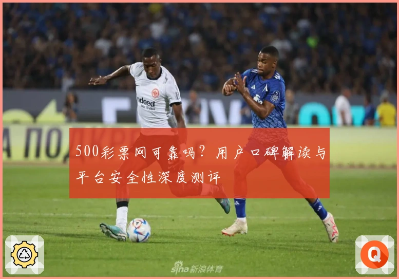 500彩票网可靠吗？用户口碑解读与平台安全性深度测评