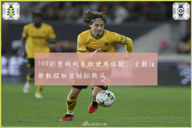 500彩票网网页版使用体验：全新注册教程助你轻松购买