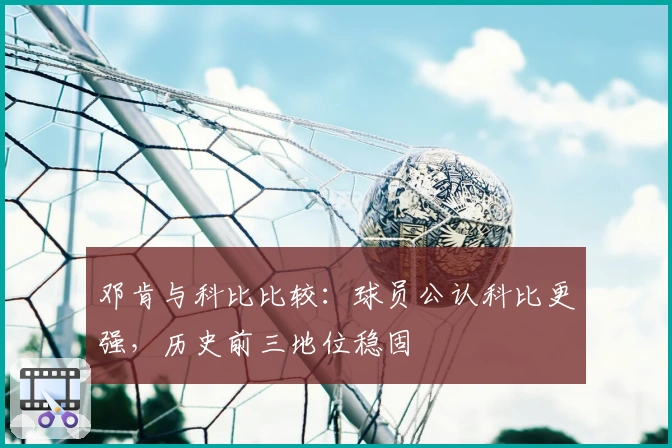 邓肯与科比比较：球员公认科比更强，历史前三地位稳固